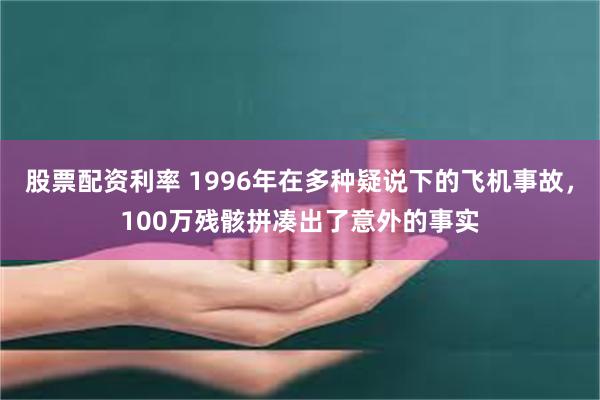 股票配资利率 1996年在多种疑说下的飞机事故，100万残骸拼凑出了意外的事实