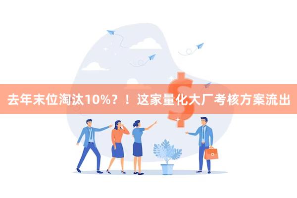 去年末位淘汰10%？！这家量化大厂考核方案流出