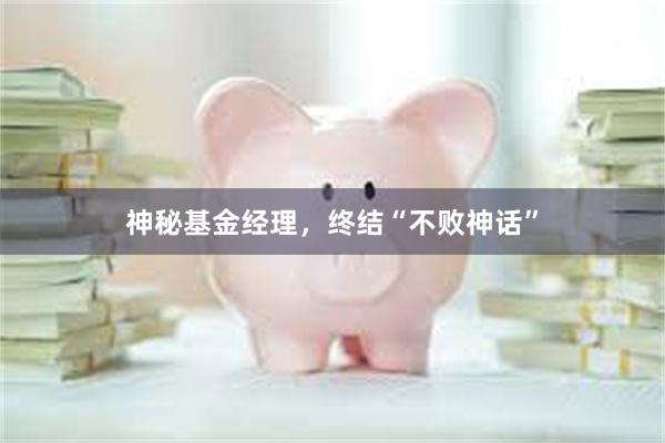 神秘基金经理，终结“不败神话”