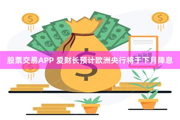 股票交易APP 爱财长预计欧洲央行将于下月降息