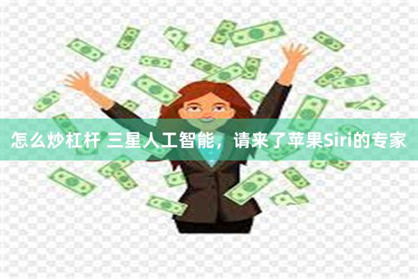 怎么炒杠杆 三星人工智能，请来了苹果Siri的专家