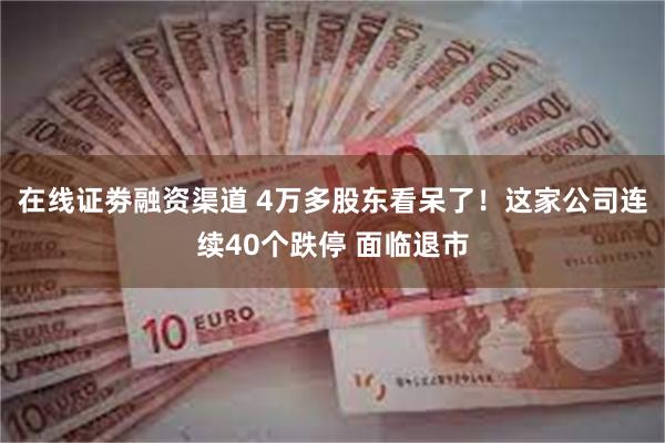 在线证劵融资渠道 4万多股东看呆了！这家公司连续40个跌停 面临退市