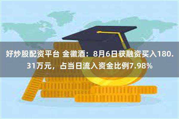 好炒股配资平台 金徽酒：8月6日获融资买入180.31万元，占当日流入资金比例7.98%