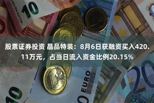 股票证券投资 晶品特装：8月6日获融资买入420.11万元，占当日流入资金比例20.15%