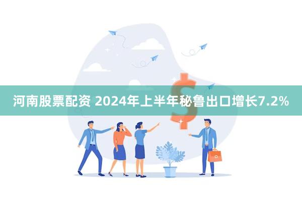 河南股票配资 2024年上半年秘鲁出口增长7.2%