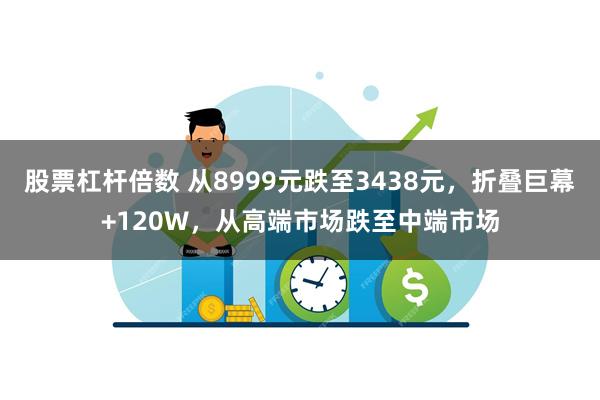 股票杠杆倍数 从8999元跌至3438元，折叠巨幕+120W，从高端市场跌至中端市场