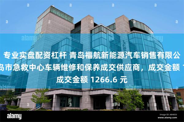 专业实盘配资杠杆 青岛福航新能源汽车销售有限公司成为青岛市急救中心车辆维修和保养成交供应商，成交金额 1266.6 元