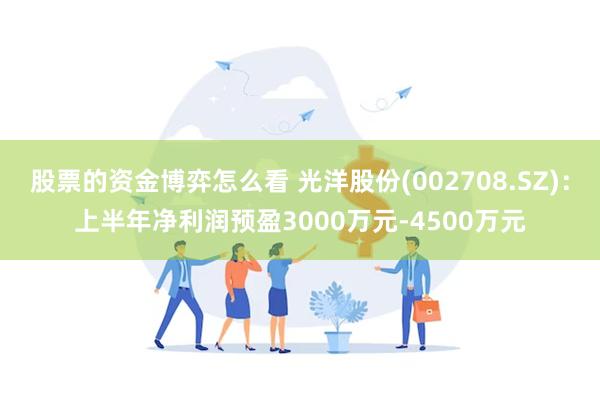 股票的资金博弈怎么看 光洋股份(002708.SZ)：上半年净利润预盈3000万元-4500万元