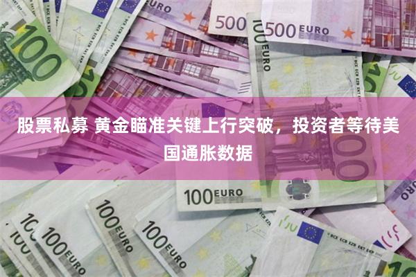 股票私募 黄金瞄准关键上行突破，投资者等待美国通胀数据