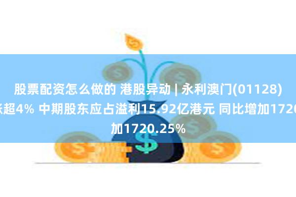 股票配资怎么做的 港股异动 | 永利澳门(01128)绩后涨超4% 中期股东应占溢利15.92亿港元 同比增加1720.25%