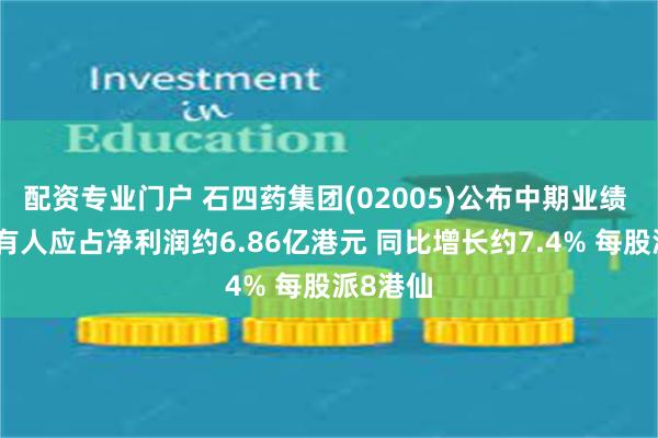 配资专业门户 石四药集团(02005)公布中期业绩 股权持有人应占净利润约6.86亿港元 同比增长约7.4% 每股派8港仙