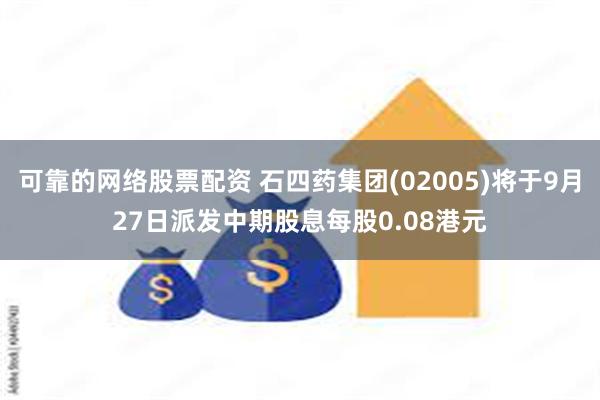 可靠的网络股票配资 石四药集团(02005)将于9月27日派发中期股息每股0.08港元