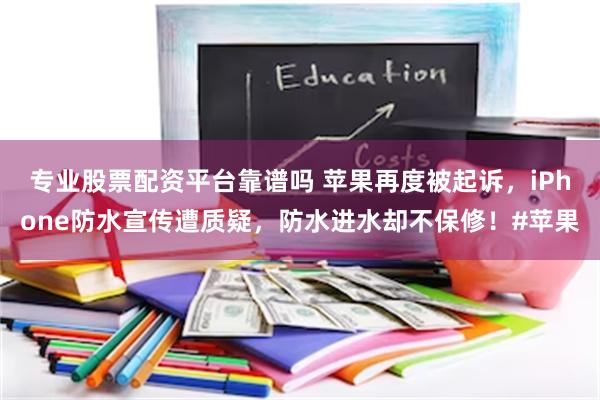 专业股票配资平台靠谱吗 苹果再度被起诉，iPhone防水宣传遭质疑，防水进水却不保修！#苹果