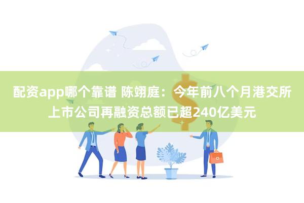 配资app哪个靠谱 陈翊庭：今年前八个月港交所上市公司再融资总额已超240亿美元