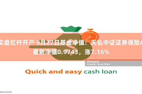 实盘杠杆开户 9月27日基金净值：天弘中证证券保险A最新净值0.9743，涨7.16%