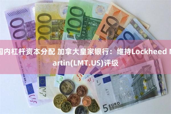 国内杠杆资本分配 加拿大皇家银行：维持Lockheed Martin(LMT.US)评级