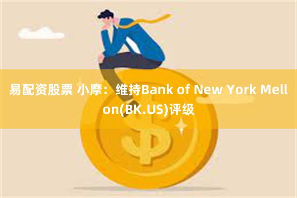 易配资股票 小摩：维持Bank of New York Mellon(BK.US)评级