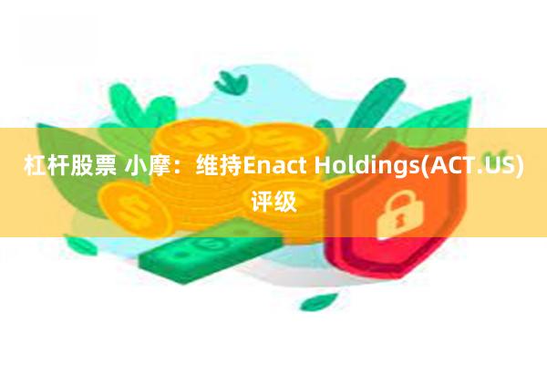 杠杆股票 小摩：维持Enact Holdings(ACT.US)评级