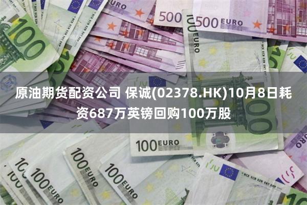 原油期货配资公司 保诚(02378.HK)10月8日耗资687万英镑回购100万股