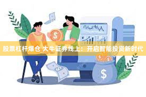 股票杠杆爆仓 大牛证券线上：开启智能投资新时代