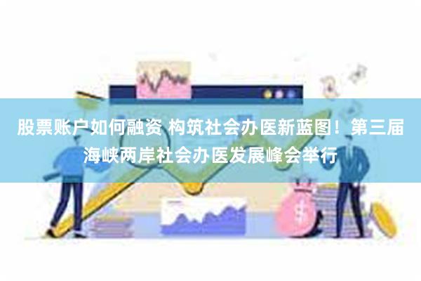 股票账户如何融资 构筑社会办医新蓝图！第三届海峡两岸社会办医发展峰会举行