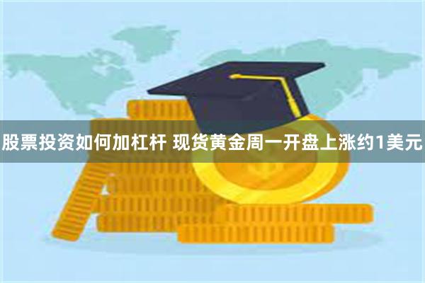 股票投资如何加杠杆 现货黄金周一开盘上涨约1美元