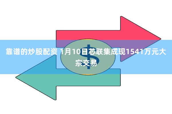 靠谱的炒股配资 1月10日芯联集成现1541万元大宗交易