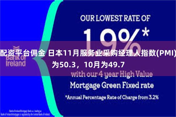 配资平台佣金 日本11月服务业采购经理人指数(PMI)为50.3，10月为49.7