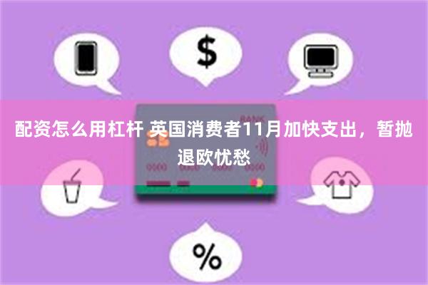 配资怎么用杠杆 英国消费者11月加快支出，暂抛退欧忧愁