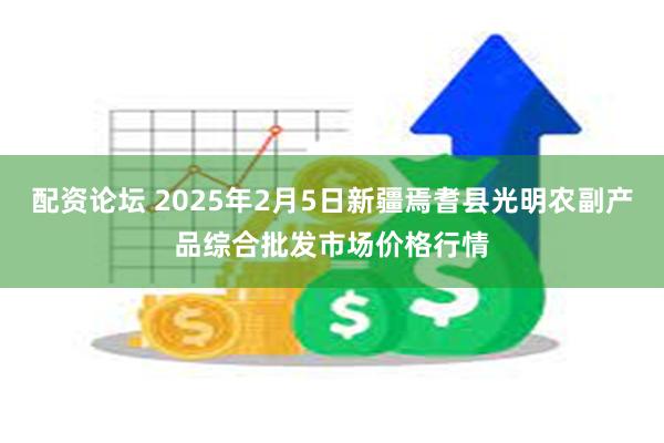 配资论坛 2025年2月5日新疆焉耆县光明农副产品综合批发市场价格行情