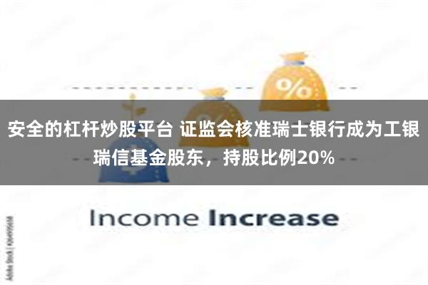 安全的杠杆炒股平台 证监会核准瑞士银行成为工银瑞信基金股东，持股比例20%