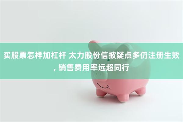 买股票怎样加杠杆 太力股份信披疑点多仍注册生效, 销售费用率远超同行