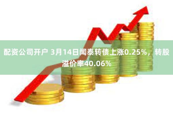 配资公司开户 3月14日闻泰转债上涨0.25%，转股溢价率40.06%