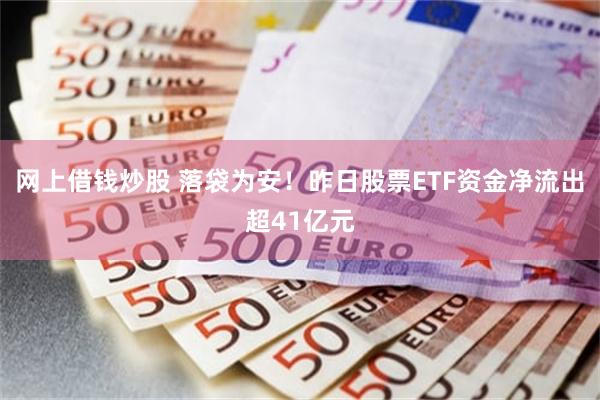 网上借钱炒股 落袋为安！昨日股票ETF资金净流出超41亿元